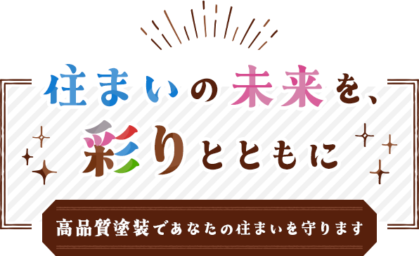 住まいの未来を、彩りとともに高品質塗装であなたの住まいを守ります
