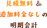 見積無料 ＆追加料金なしの明朗会計