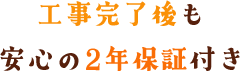 工事完了後も安心の2年保証付き
